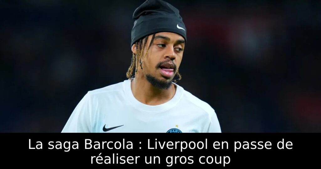 La saga Barcola : Liverpool en passe de réaliser un gros coup