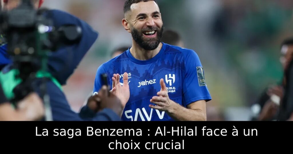La saga Benzema : Al-Hilal face à un choix crucial