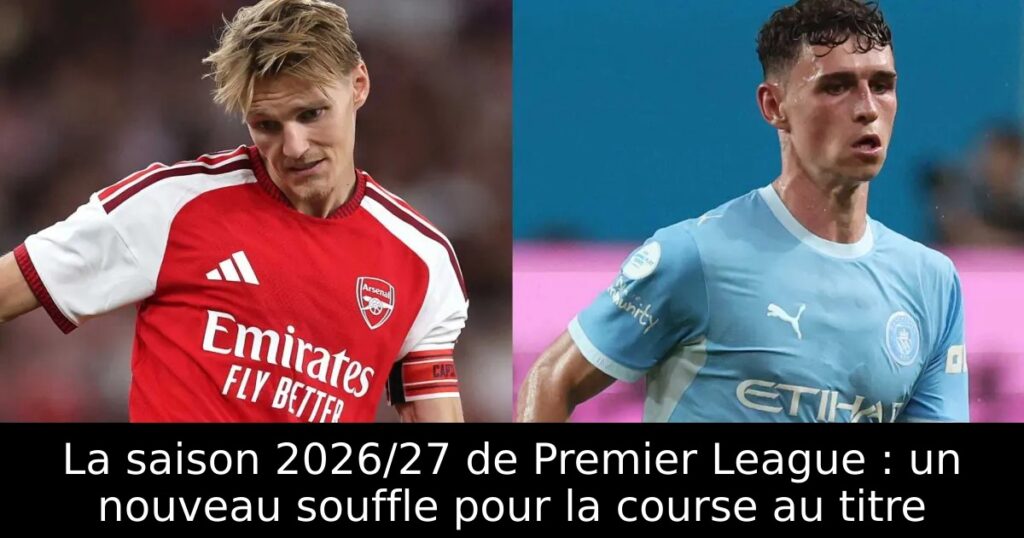 La saison 2026/27 de Premier League : un nouveau souffle pour la course au titre