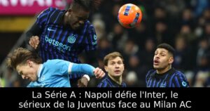 La Série A : Napoli défie l&rsquo;Inter, le sérieux de la Juventus face au Milan AC