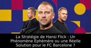 La Stratégie de Hansi Flick : Un Phénomène Éphémère ou une Réelle Solution pour le FC Barcelone ?