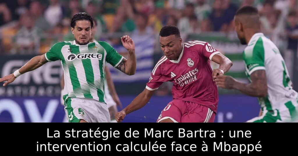 La stratégie de Marc Bartra : une intervention calculée face à Mbappé