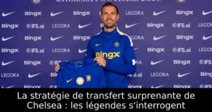 La stratégie de transfert surprenante de Chelsea : les légendes s&rsquo;interrogent