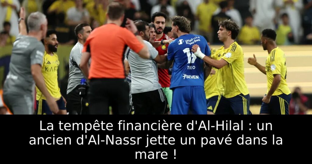 La tempête financière d&rsquo;Al-Hilal : un ancien d&rsquo;Al-Nassr jette un pavé dans la mare !