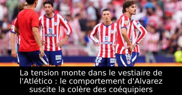 La tension monte dans le vestiaire de l'Atlético : le comportement d'Alvarez suscite la colère des coéquipiers