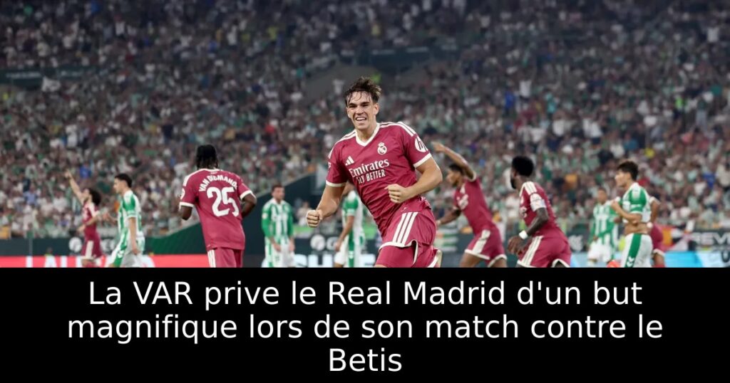 La VAR prive le Real Madrid d&rsquo;un but magnifique lors de son match contre le Betis