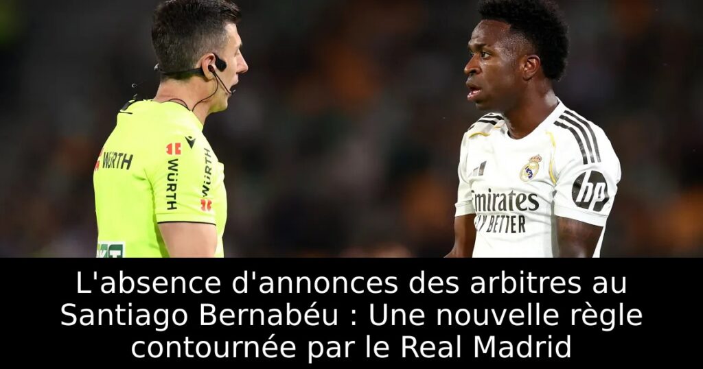 L&rsquo;absence d&rsquo;annonces des arbitres au Santiago Bernabéu : Une nouvelle règle contournée par le Real Madrid