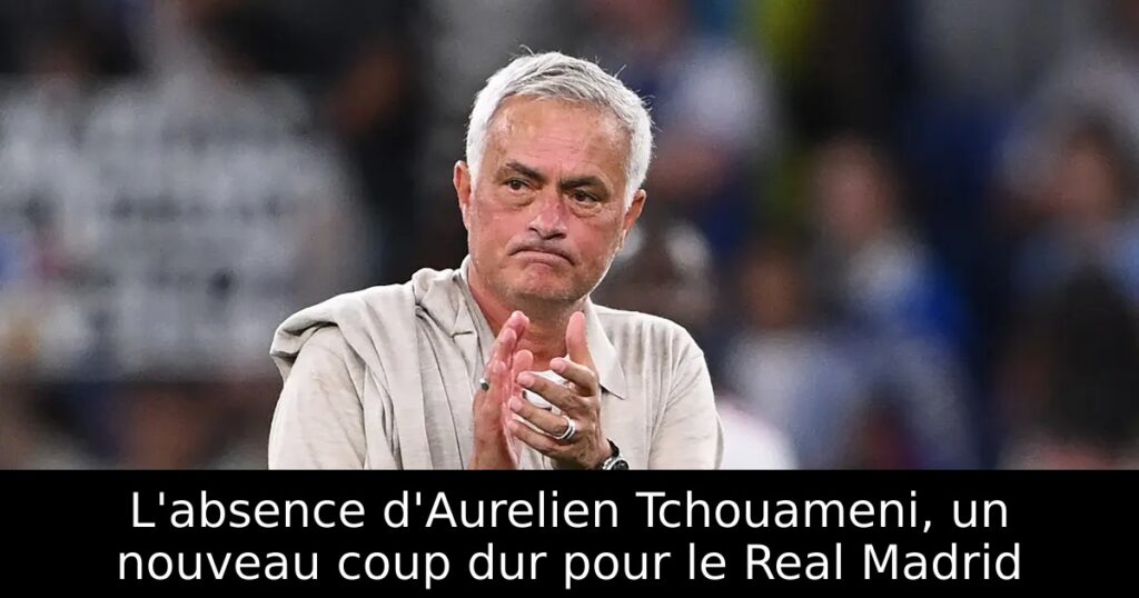 L&rsquo;absence d&rsquo;Aurelien Tchouameni, un nouveau coup dur pour le Real Madrid