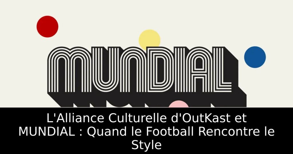 L&rsquo;Alliance Culturelle d&rsquo;OutKast et MUNDIAL : Quand le Football Rencontre le Style