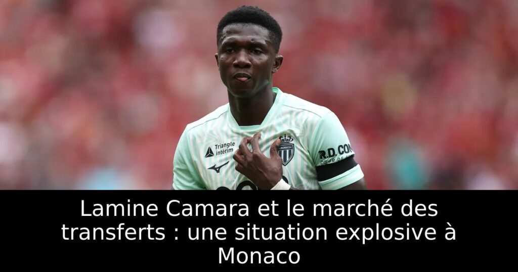 Lamine Camara et le marché des transferts : une situation explosive à Monaco