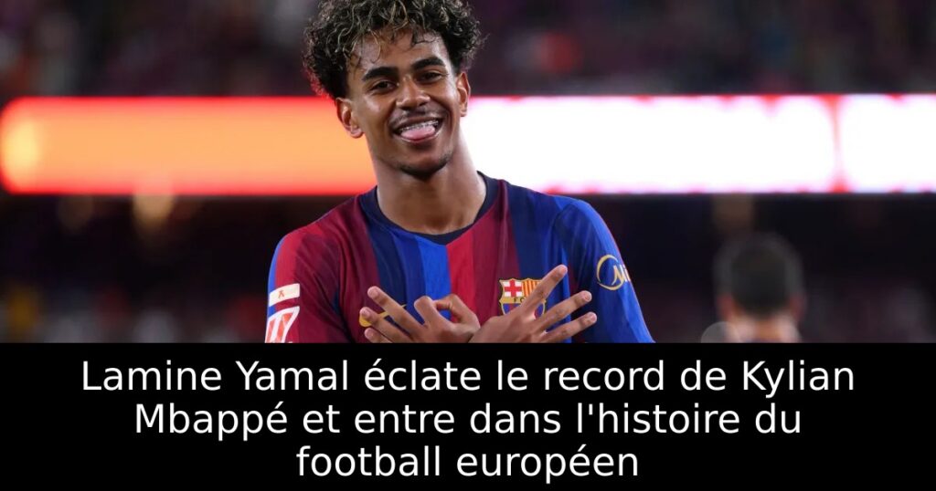 Lamine Yamal éclate le record de Kylian Mbappé et entre dans l&rsquo;histoire du football européen