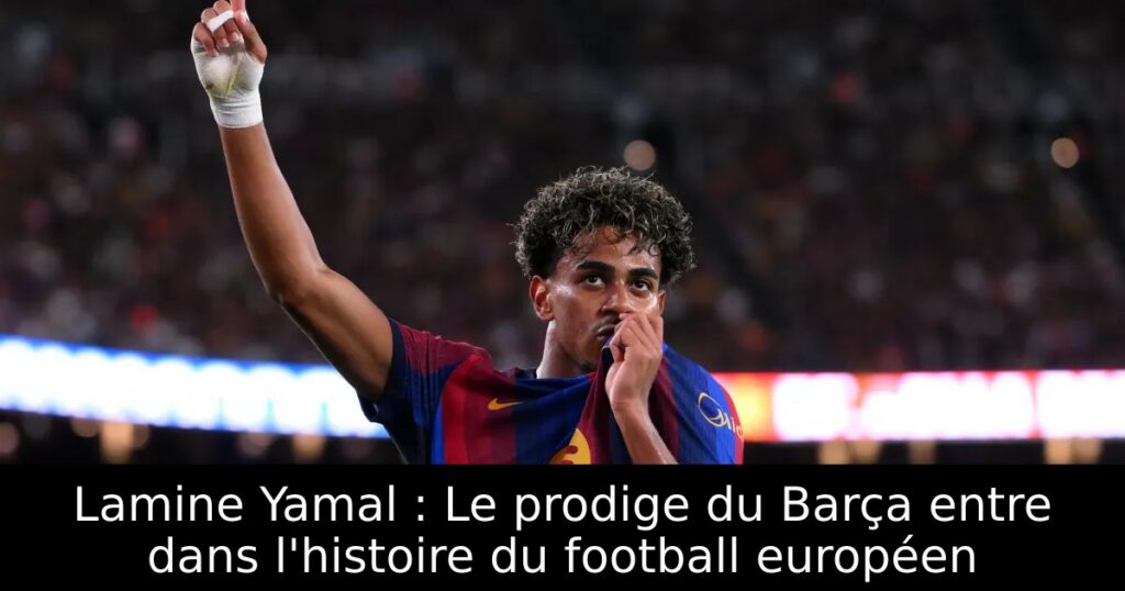 Lamine Yamal : Le prodige du Barça entre dans l&rsquo;histoire du football européen