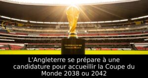 L&rsquo;Angleterre se prépare à une candidature pour accueillir la Coupe du Monde 2038 ou 2042