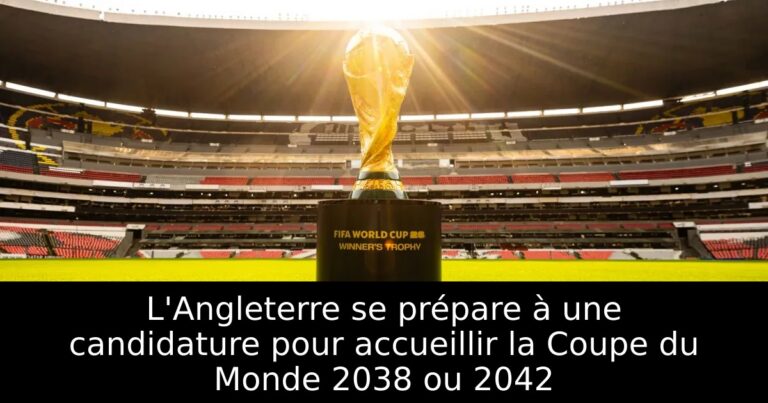 L'Angleterre se prépare à une candidature pour accueillir la Coupe du Monde 2038 ou 2042