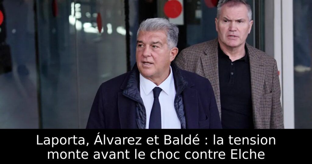 Laporta, Álvarez et Baldé : la tension monte avant le choc contre Elche