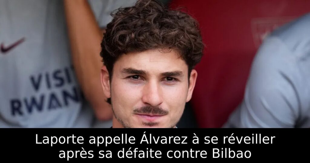 Laporte appelle Álvarez à se réveiller après sa défaite contre Bilbao