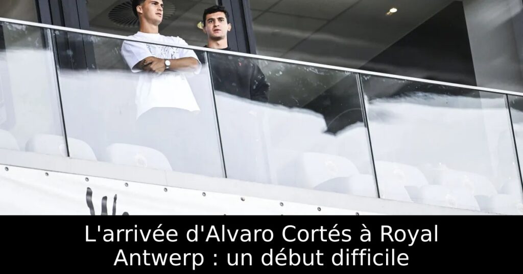 L&rsquo;arrivée d&rsquo;Alvaro Cortés à Royal Antwerp : un début difficile