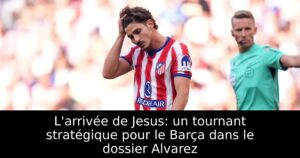 L&rsquo;arrivée de Jesus: un tournant stratégique pour le Barça dans le dossier Alvarez
