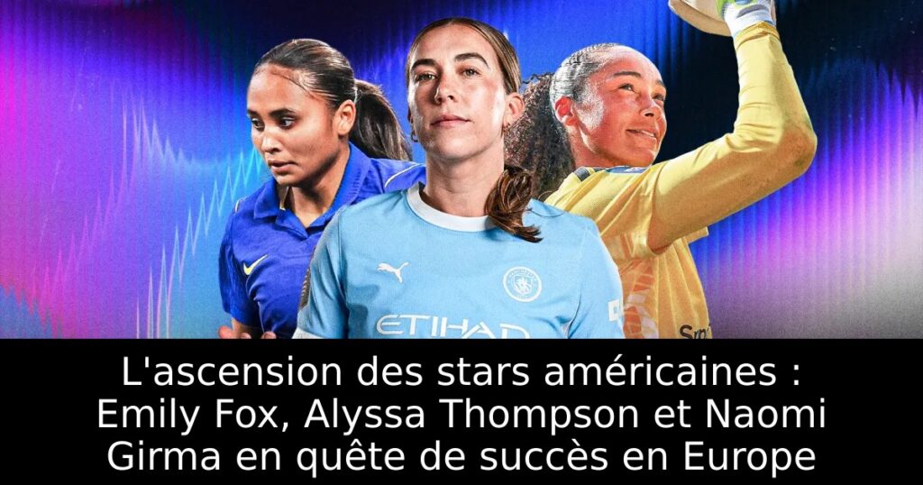 L&rsquo;ascension des stars américaines : Emily Fox, Alyssa Thompson et Naomi Girma en quête de succès en Europe