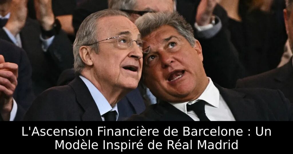 L&rsquo;Ascension Financière de Barcelone : Un Modèle Inspiré de Réal Madrid