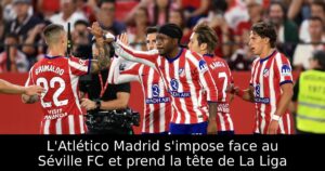L&rsquo;Atlético Madrid s&rsquo;impose face au Séville FC et prend la tête de La Liga