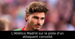 L&rsquo;Atlético Madrid sur la piste d&rsquo;un attaquant convoité