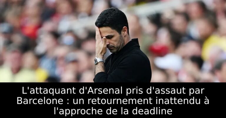 L'attaquant d'Arsenal pris d'assaut par Barcelone : un retournement inattendu à l'approche de la deadline