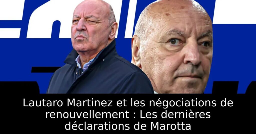Lautaro Martinez et les négociations de renouvellement : Les dernières déclarations de Marotta