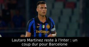 Lautaro Martinez reste à l&rsquo;Inter : un coup dur pour Barcelone