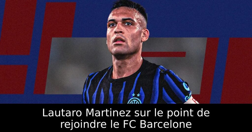Lautaro Martinez sur le point de rejoindre le FC Barcelone