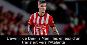 L&rsquo;avenir de Dennis Man : les enjeux d&rsquo;un transfert vers l&rsquo;Atalanta