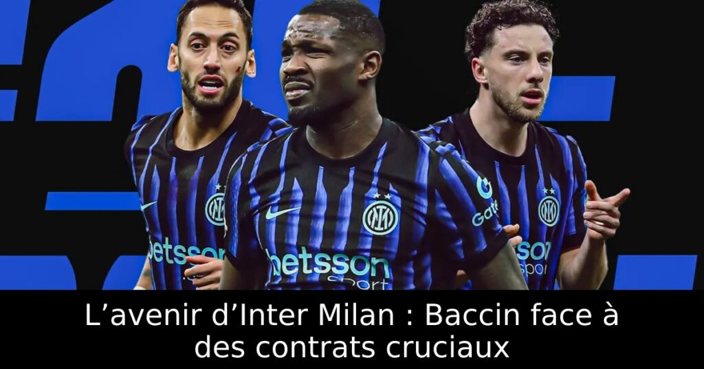 L’avenir d’Inter Milan : Baccin face à des contrats cruciaux