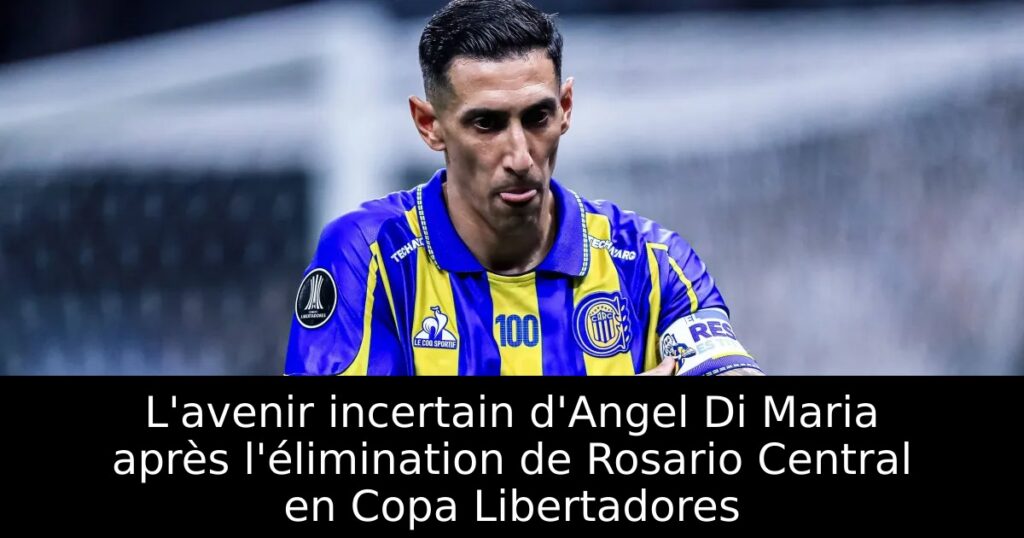 L&rsquo;avenir incertain d&rsquo;Angel Di Maria après l&rsquo;élimination de Rosario Central en Copa Libertadores