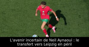 L&rsquo;avenir incertain de Neil Aynaoui : le transfert vers Leipzig en péril