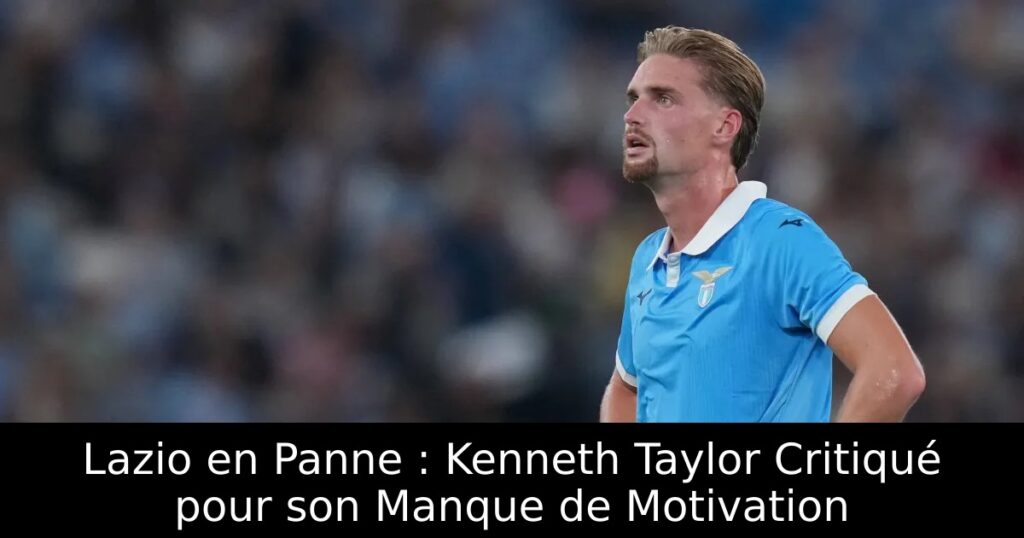 Lazio en Panne : Kenneth Taylor Critiqué pour son Manque de Motivation