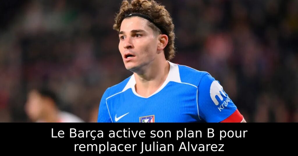 Le Barça active son plan B pour remplacer Julian Alvarez