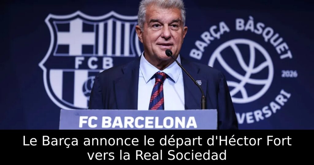 Le Barça annonce le départ d&rsquo;Héctor Fort vers la Real Sociedad