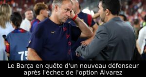 Le Barça en quête d&rsquo;un nouveau défenseur après l&rsquo;échec de l&rsquo;option Álvarez