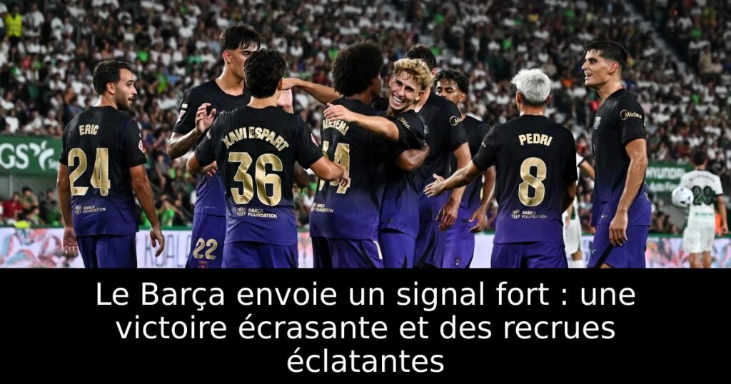 Le Barça envoie un signal fort : une victoire écrasante et des recrues éclatantes