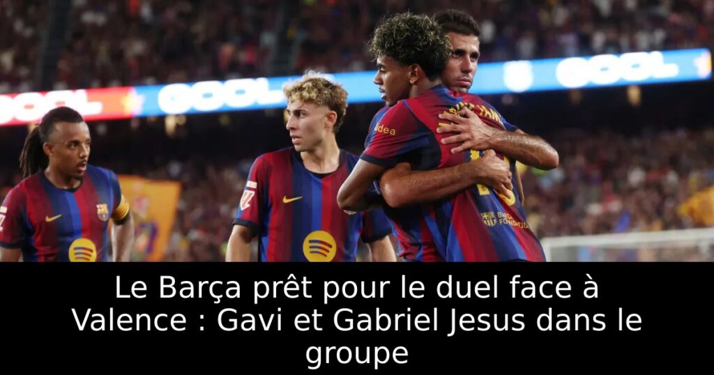 Le Barça prêt pour le duel face à Valence : Gavi et Gabriel Jesus dans le groupe