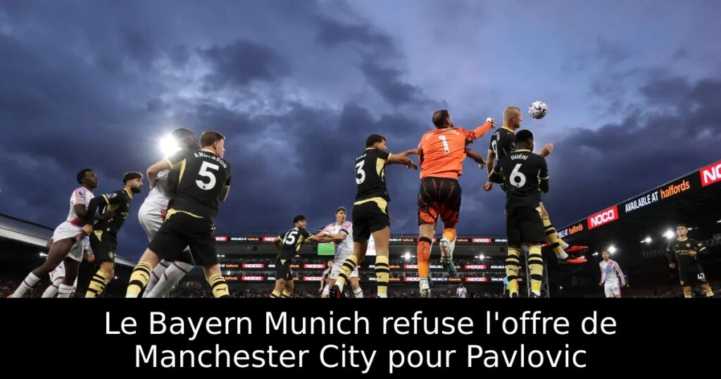 Le Bayern Munich refuse l&rsquo;offre de Manchester City pour Pavlovic