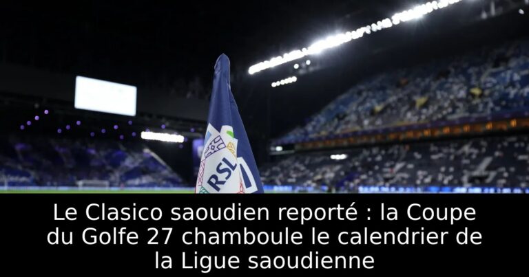 Le Clasico saoudien reporté : la Coupe du Golfe 27 chamboule le calendrier de la Ligue saoudienne