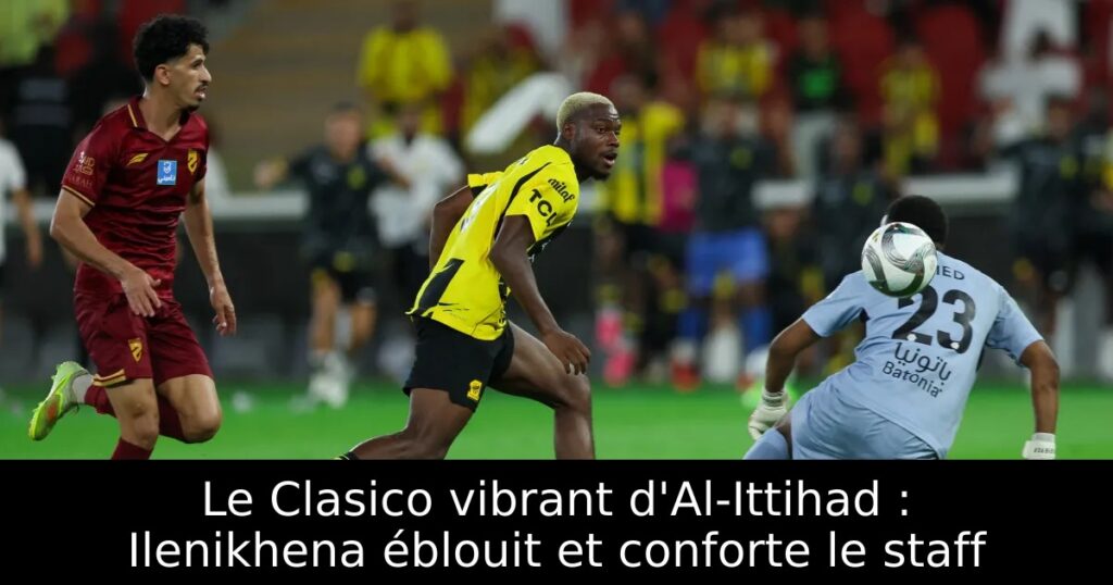 Le Clasico vibrant d&rsquo;Al-Ittihad : Ilenikhena éblouit et conforte le staff