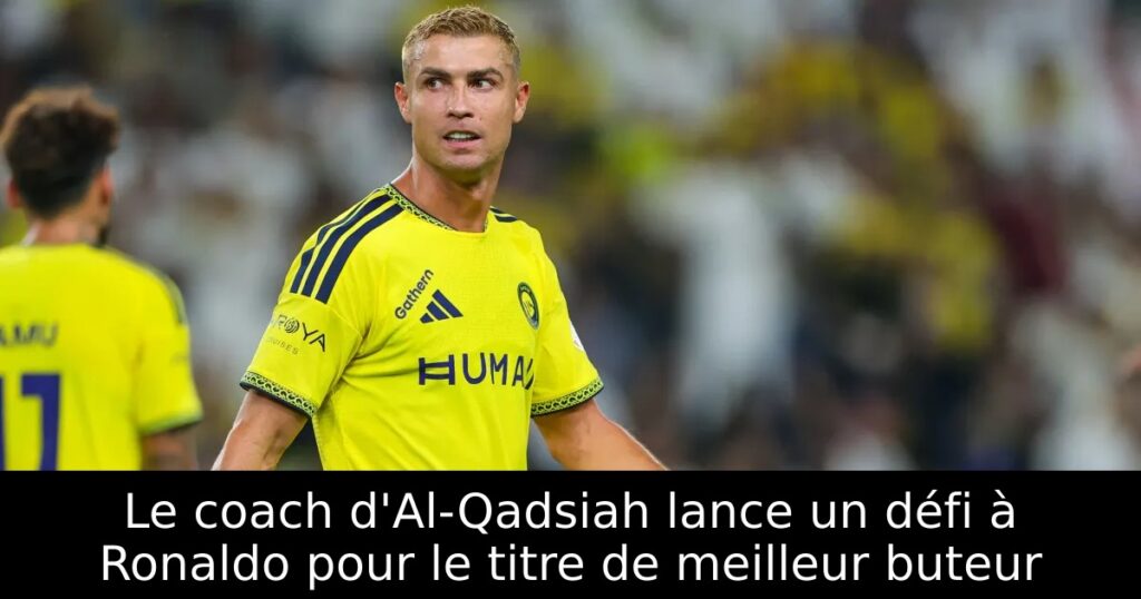 Le coach d&rsquo;Al-Qadsiah lance un défi à Ronaldo pour le titre de meilleur buteur