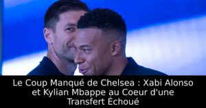 Le Coup Manqué de Chelsea : Xabi Alonso et Kylian Mbappe au Coeur d&rsquo;une Transfert Échoué