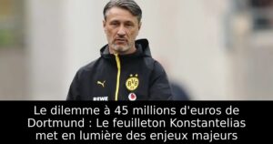 Le dilemme à 45 millions d&rsquo;euros de Dortmund : Le feuilleton Konstantelias met en lumière des enjeux majeurs