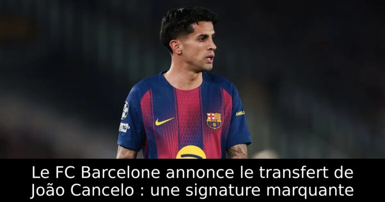 Le FC Barcelone annonce le transfert de João Cancelo : une signature marquante