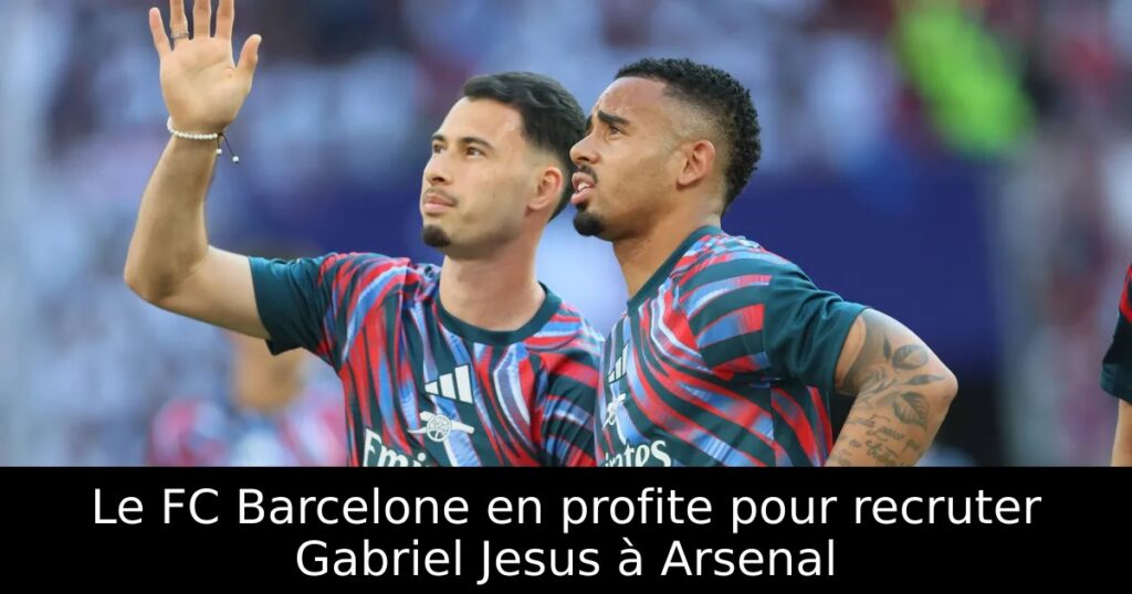 Le FC Barcelone en profite pour recruter Gabriel Jesus à Arsenal