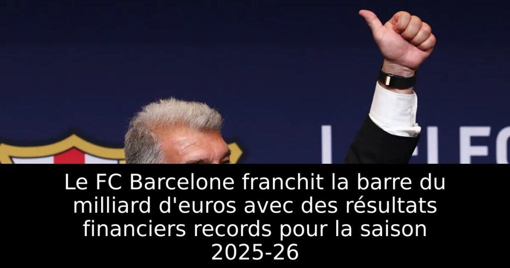Le FC Barcelone franchit la barre du milliard d&rsquo;euros avec des résultats financiers records pour la saison 2025-26