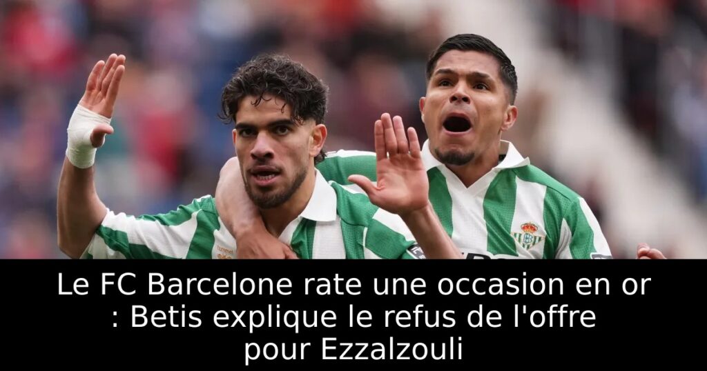 Le FC Barcelone rate une occasion en or : Betis explique le refus de l&rsquo;offre pour Ezzalzouli